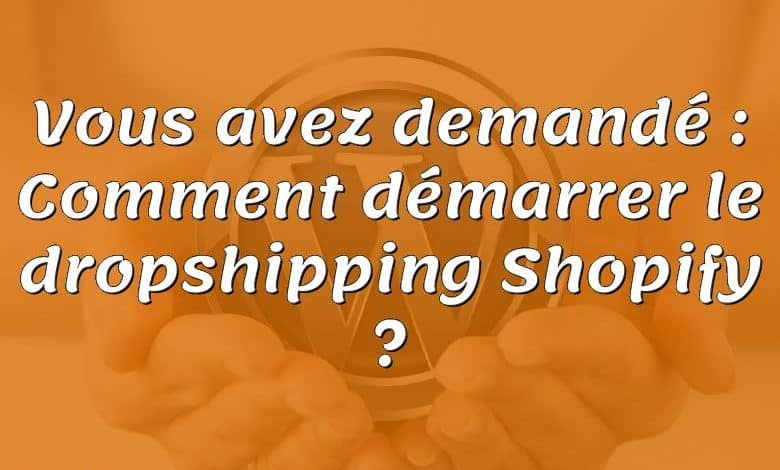 Vous avez demandé : Comment démarrer le dropshipping Shopify ?